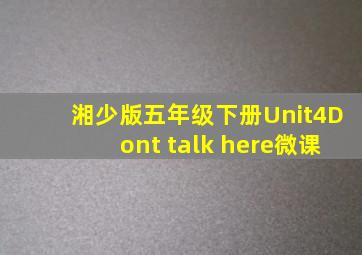 湘少版五年级下册Unit4Dont talk here微课